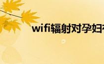 wifi辐射对孕妇有害吗 wifi辐射