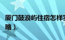 厦门鼓浪屿住宿怎样实惠（厦门鼓浪屿住宿攻略）