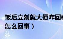 饭后立刻就大便咋回事呀（吃完饭就想大便是怎么回事）