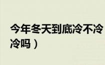 今年冬天到底冷不冷（2020冬天是60年来最冷吗）