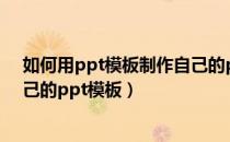 如何用ppt模板制作自己的ppt（简单几步教你制作专属自己的ppt模板）