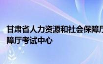 甘肃省人力资源和社会保障厅考试 甘肃省人力资源和社会保障厅考试中心