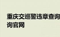 重庆交巡警违章查询官网 重庆交巡警违章查询官网