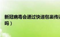 新冠病毒会通过快递包裹传染吗（新冠病毒会通过外卖传播吗）