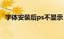 字体安装后ps不显示 字体安装后ps不显示