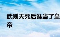 武则天死后谁当了皇帝 武则天死后谁当的皇帝