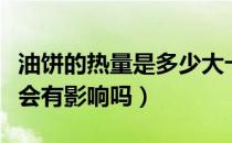 油饼的热量是多少大卡（减肥期间吃一次油饼会有影响吗）