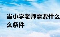 当小学老师需要什么证书 当小学老师需要什么条件