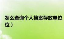 怎么查询个人档案存放单位（如何查看个人人事档案存放单位）