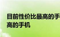 目前性价比最高的手机是哪款 目前性价比最高的手机