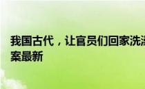 我国古代，让官员们回家洗澡的假期叫 蚂蚁庄园5月15日答案最新