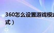 360怎么设置游戏模式（如何开启360游戏模式）