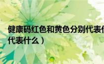 健康码红色和黄色分别代表什么意思（健康码四个颜色分别代表什么）