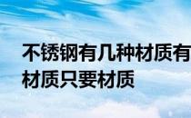 不锈钢有几种材质有什么不同 不锈钢有几种材质只要材质