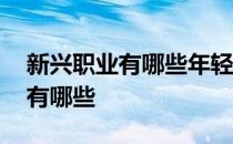 新兴职业有哪些年轻人该怎么选择 新兴职业有哪些