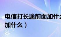 电信打长途前面加什么便宜（电信打长途前面加什么）