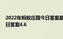 2022年蚂蚁庄园今日答案最新（今日已更新） 蚂蚁庄园今日答案4.6