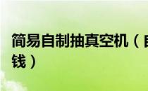 简易自制抽真空机（自制真空抽气机简单又省钱）