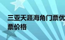 三亚天涯海角门票优惠价格 三亚天涯海角门票价格