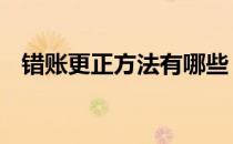 错账更正方法有哪些 各种错账的更正方法