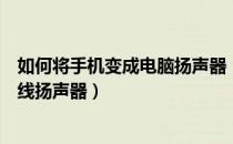 如何将手机变成电脑扬声器（如何把安卓手机变成电脑的无线扬声器）