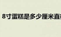 8寸蛋糕是多少厘米直径 8寸蛋糕是多少厘米