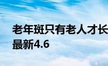 老年斑只有老人才长吗 蚂蚁庄园老年斑答案最新4.6