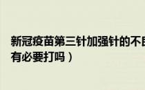 新冠疫苗第三针加强针的不良反应（新冠疫苗第三针加强针有必要打吗）