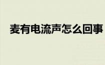 麦有电流声怎么回事 麦有电流声怎么解决