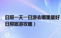 日照一天一日游去哪里最好（日照一日游最佳线路是什么--日照旅游攻略）