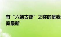 有“六朝古都”之称的是我国哪座城市 蚂蚁庄园5月2日答案最新