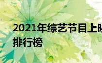 2021年综艺节目上映时间 2021年综艺节目排行榜