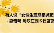 有人说“女性生理期是减肥黄金期，胡吃海喝也不会长胖”，靠谱吗 蚂蚁庄园今日答案早知道4月6日