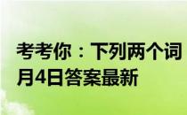 考考你：下列两个词，哪个是成语 蚂蚁庄园5月4日答案最新