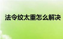 法令纹太重怎么解决（法令纹太重怎么办）