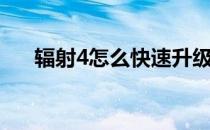 辐射4怎么快速升级（辐射4怎么全屏）