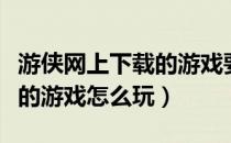 游侠网上下载的游戏要购买吗（游侠网上下载的游戏怎么玩）