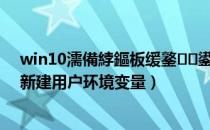 win10濡備綍鏂板缓鐜鍙橀噺（Windows10系统 怎样新建用户环境变量）