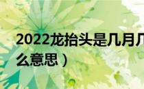 2022龙抬头是几月几日（龙抬头剪头发是什么意思）