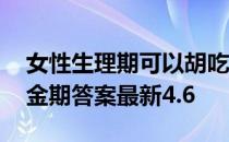 女性生理期可以胡吃海喝吗 蚂蚁庄园减肥黄金期答案最新4.6