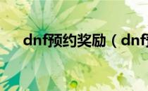 dnf预约奖励（dnf预约等级怎么重置）