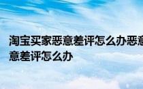 淘宝买家恶意差评怎么办恶意差评会提醒买家吗 淘宝买家恶意差评怎么办