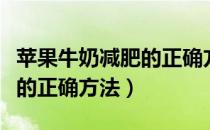 苹果牛奶减肥的正确方法介绍（苹果牛奶减肥的正确方法）