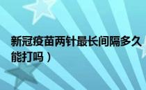 新冠疫苗两针最长间隔多久（新冠疫苗两针不是同一个厂家能打吗）