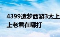 4399造梦西游3太上老君 4399造梦西游3太上老君在哪打