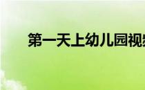 第一天上幼儿园视频 第一天上幼儿园