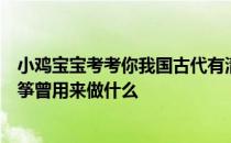 小鸡宝宝考考你我国古代有清明放风筝的习俗，猜一猜︰风筝曾用来做什么