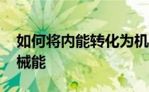 如何将内能转化为机械能 内能如何转化成机械能