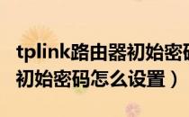 tplink路由器初始密码怎么改（tplink路由器初始密码怎么设置）