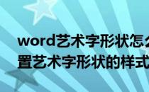 word艺术字形状怎么设置（word中如何设置艺术字形状的样式）